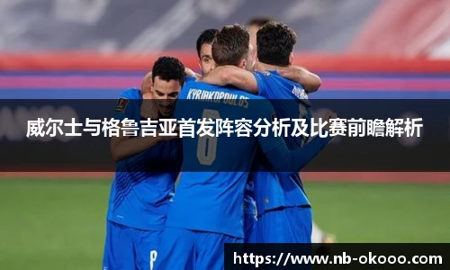 威尔士与格鲁吉亚首发阵容分析及比赛前瞻解析