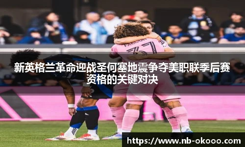 新英格兰革命迎战圣何塞地震争夺美职联季后赛资格的关键对决